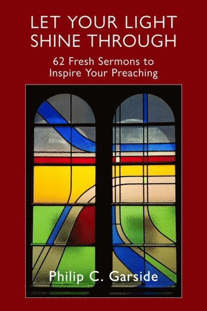 Philip Garside - Let Your Light Shine through: 62 Fresh Sermons to Inspire Your Preaching, E-bok