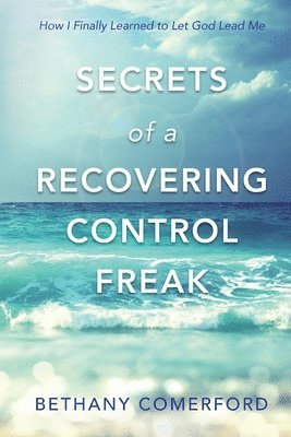 Bethany Comerford - Secrets of a Recovering Control Freak: How I Finally Learned to Let God Lead Me, Häftad