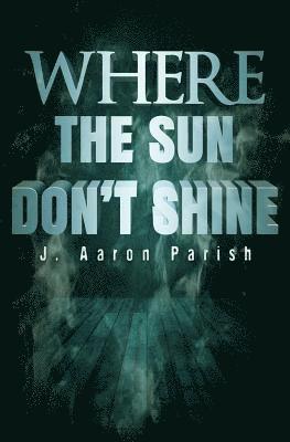 J. Aaron Parish - Where the Sun Don't Shine, Häftad