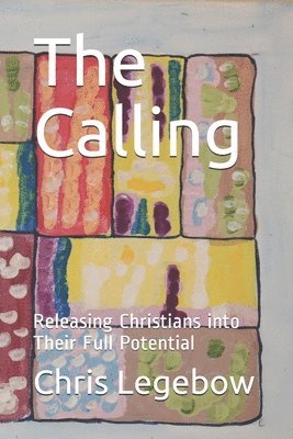 Chris a. Legebow - The Calling: Releasing Christians into Their Full Potential, Häftad