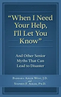When I Need Your Help I'll Let You Know: And Other Senior Myths That Can Lead to Disaster