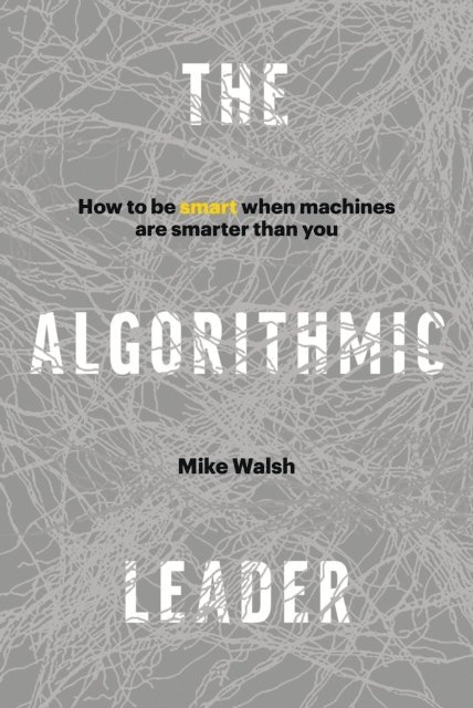 Mike Walsh - Algorithmic Leader: How to Be Smart When Machines Are Smarter Than You, E-bok