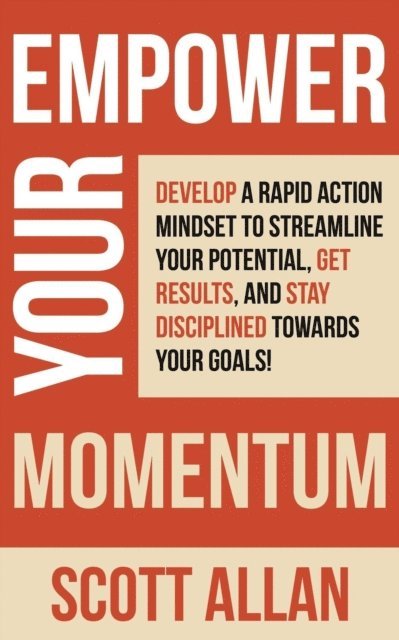 Scott Allan - Empower Your Momentum: Develop a Rapid Action Mindset to Streamline Your Potential, Get Massive Results, and Stay Disciplined Towards Your Goals!, E-bok