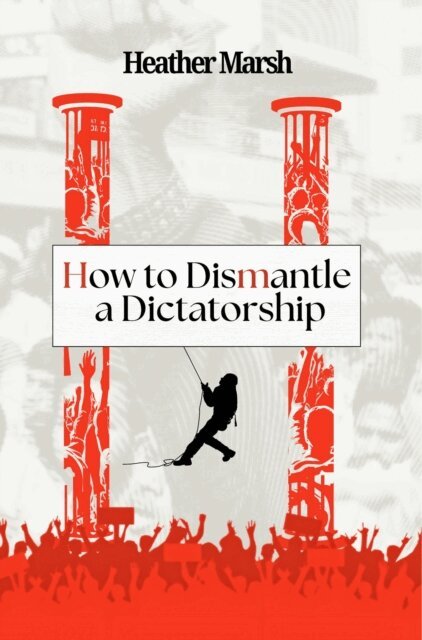 Heather Marsh - How to Dismantle a Dictatorship, E-bok