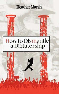 Heather Marsh - How to Dismantle a Dictatorship, Häftad
