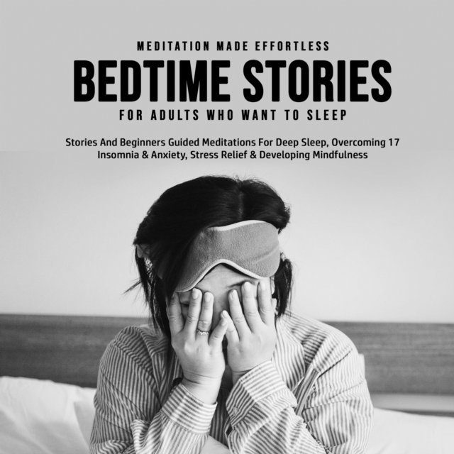 Meditation Made Effortless - Bedtime Stories For Adults Who Want To Sleep 17 Stories And Beginners Guided Meditations For Deep Sleep, Overcoming Insomnia & Anxiety, Stress Relief & Developing Mindfulness, E-bok