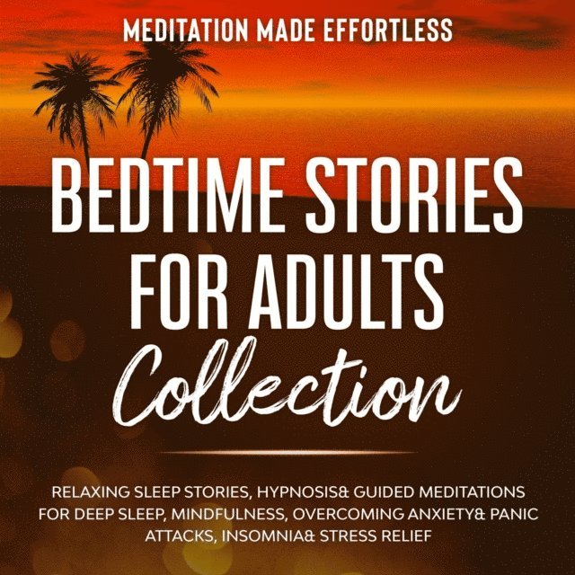 Meditation Made Effortless - Bedtime Stories for Adults Collection Relaxing Sleep Stories, Hypnosis & Guided Meditations for Deep Sleep, Mindfulness, Overcoming Anxiety, Panic Attacks, Insomnia & Stress Relief, E-bok