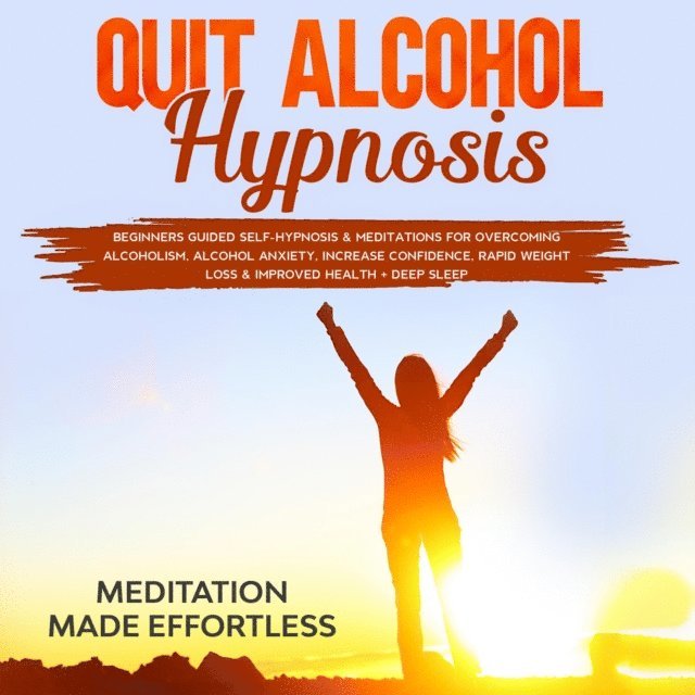 Meditation Made Effortless - Quit Alcohol Hypnosis Beginners Guided Self-Hypnosis & Meditations For Overcoming Alcoholism, Alcohol Anxiety, Increase Confidence, Rapid Weight Loss & Improved Health + Deep Sleep, E-bok