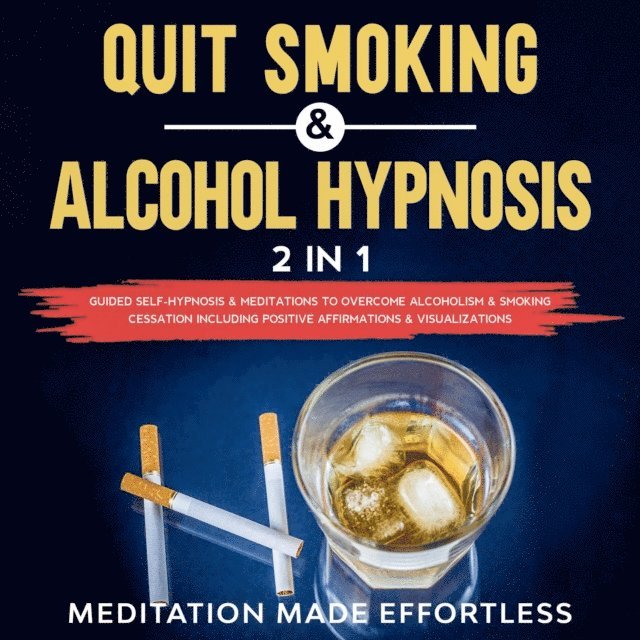 Meditation Made Effortless - Quit Smoking & Alcohol Hypnosis (2 In 1) Guided Self-Hypnosis & Meditations To Overcome Alcoholism & Smoking Cessation Including Positive Affirmations & Visualizations, E-bok