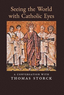 Thomas Storck - Seeing the World with Catholic Eyes, Inbunden