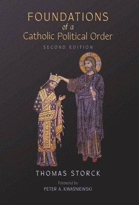 Thomas Storck - Foundations of a Catholic Political Order, Inbunden