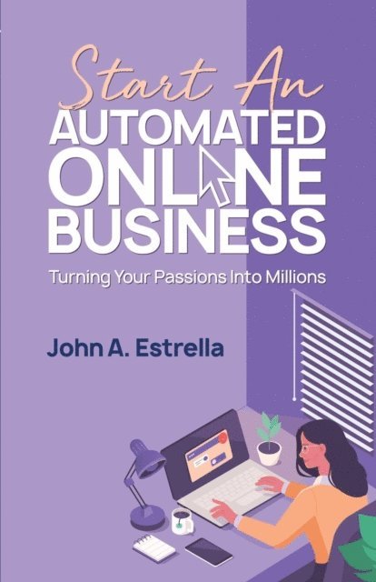 John A. Estrella - Start an Automated Online Business: Turning Your Passions Into Millions, E-bok
