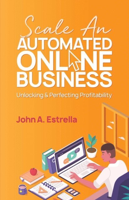John A. Estrella - Scale an Automated Online Business: Unlocking and Perfecting Profitability, E-bok