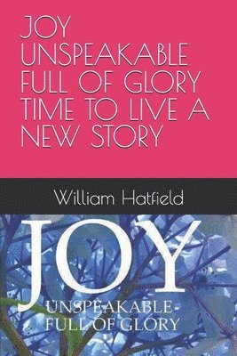 William Roy Hatfield - Joy Unspeakable Full of Glory Time to Live a New Story, Häftad. Tillgänglighet: Lägg i varukorg