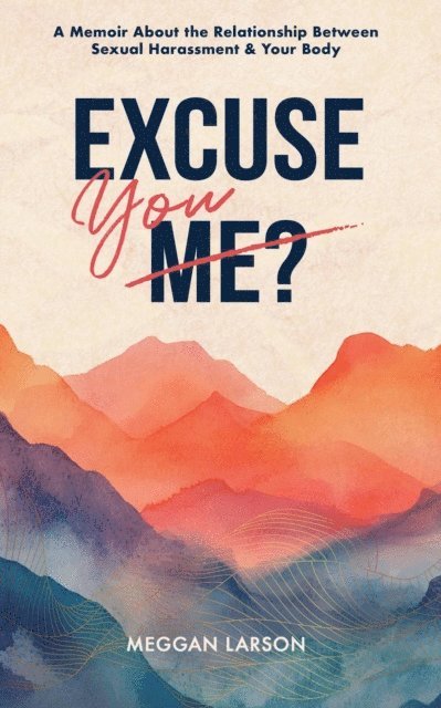 Meggan Larson - Excuse You? : A Memoir About the Relationship Between Sexual Harassment & Your Body, E-bok