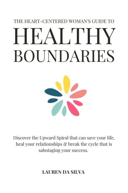 Lauren da Silva - Heart-Centered Woman's Guide to Healthy Boundaries : Discover the Upward Spiral That Can Save Your Life, Heal Your Relationships and Break the Cycle That is Sabotaging Your Success, E-bok