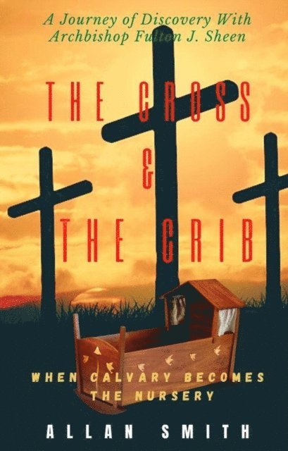 Archbishop Fulton J. Sheen, Allan Smith - Cross & The Crib.  When Calvary Becomes The Nursery, E-bok