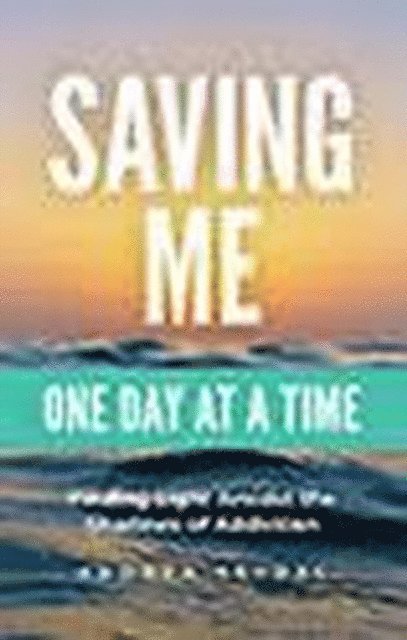 Andrea Seydel - Saving Me: One Day at a Time -Finding Light Amidst the Shadows of Addiction, E-bok