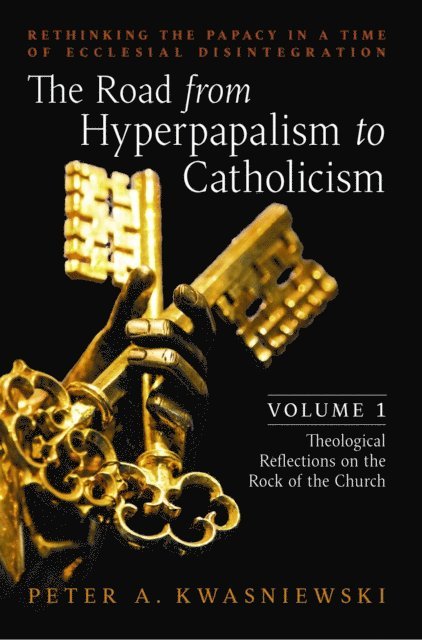 Peter A. Kwasniewski - Road from Hyperpapalism to Catholicism: Volume 1, E-bok