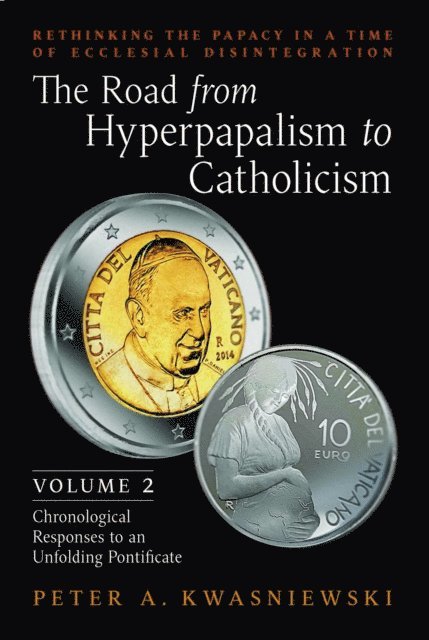 Peter A. Kwasniewski - Road from Hyperpapalism to Catholicism: Volume 2, E-bok