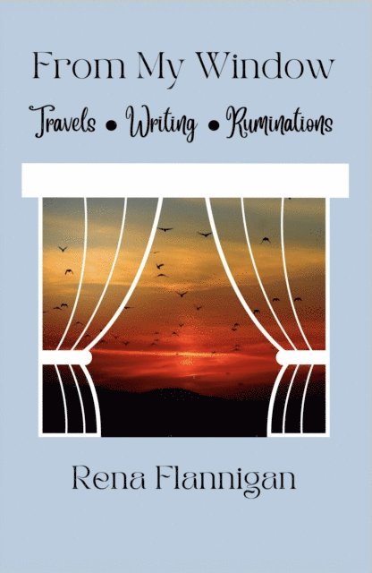 Rena Flannigan - From My Window: Travels, Writing, Ruminations, E-bok