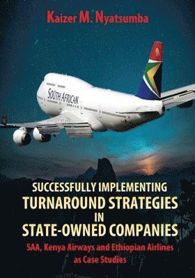 Kaizer Mabhilidi Nyatsumba - Successfully Implementing Turnaround Strategies in State-Owned Companies: SAA, Kenya Airways and Ethiopian Airlines as Case Studies, Häftad