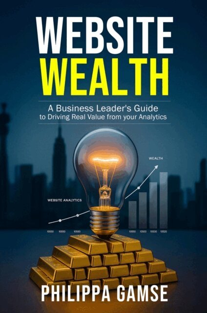 Philippa Gamse - Website Wealth: A Business Leader's Guide to Driving Real Value from your Analytics, E-bok