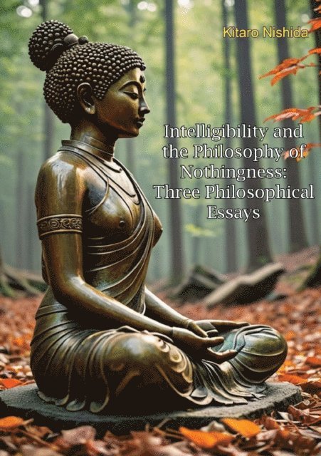 Kitaro Nishida - Intelligibility and the Philosophy of Nothingness: Three Philosophical Essays, E-bok