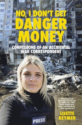 Lisette Reymer - No, I Don't Get Danger Money: Confessions of an Accidental War Correspondent, Häftad