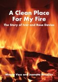 A Clean Place For My Fire: The story of Ivor and Rose Davies