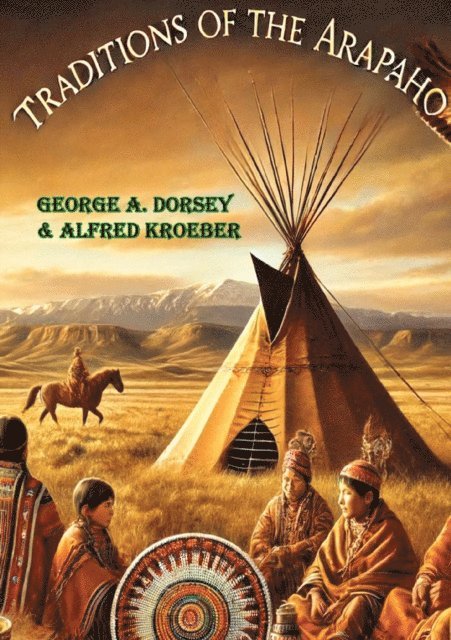 Alfred Kroeber, George A. Dorsey - Traditions of the Arapaho, E-bok