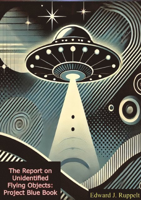 Edward J. Ruppelt - Report on Unidentified Flying Objects: Project Blue Book - The Complete 1956 Report on UFOs, E-bok