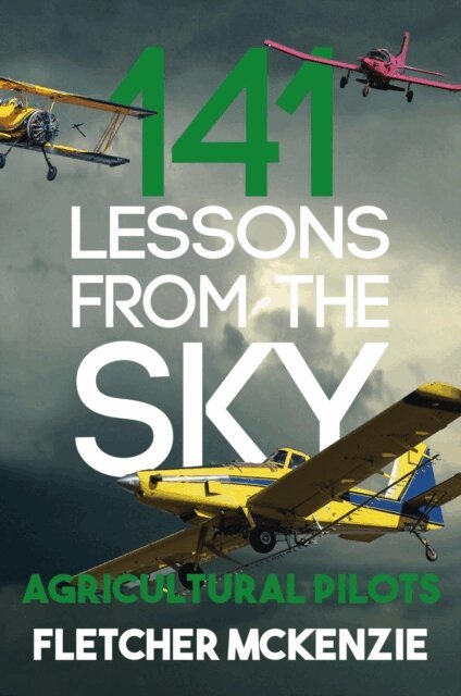 Fletcher McKenzie - 141 Lessons From The Sky: Agricultural Pilots, E-bok