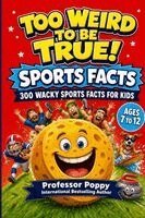 Too Weird to Be True! 300 Wacky Sports Facts for Kids: Crazy Records, Bizarre Rules, Epic Fails, and Unbelievable True Stories from Every Sport Ages 7