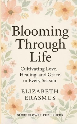 Elizabeth Erasmus - Blooming Through Life: Cultivating Love, Healing, and Grace in Every Season, Övrigt