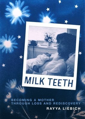 Rayya Liebich - Milk Teeth: Becoming a Mother Through Loss and Rediscovery, Häftad