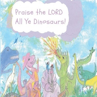 Rebecca Grace Collins - Praise the LORD All Ye Dinosaurs!, Häftad