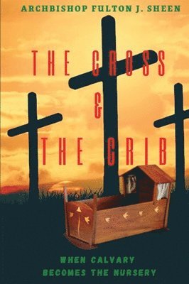 Fulton J Sheen, Allan Smith - Cross and the Crib. When Calvary Becomes the Nursery., Inbunden