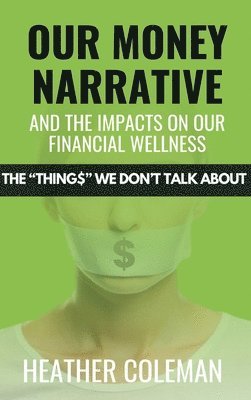 Heather Coleman - Our Money Narrative and the Impacts on Our Financial Wellness, Inbunden
