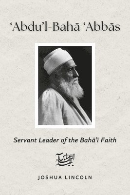 Joshua Lincoln (Phd) - 'Abdu'l-Baha 'Abbas: Servant Leader of the Baha'i Faith, Häftad