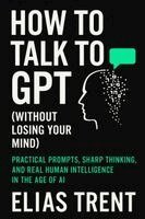 Elias Trent - How to Talk to GPT (Without Losing Your Mind), Häftad. Tillgänglighet: Lägg i varukorg