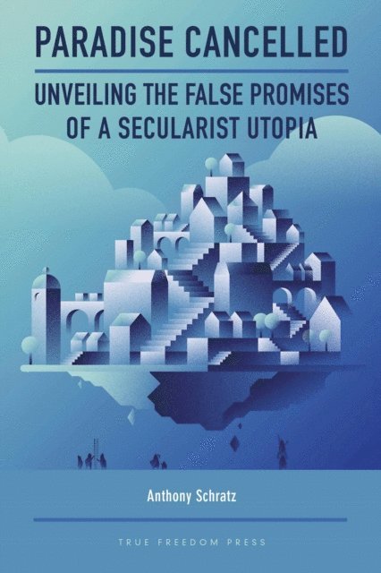 Anthony Schratz - Paradise Cancelled:  Unveiling the False Promises of a Secularist Utopia, E-bok