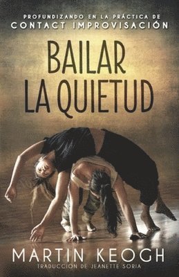Martin Keogh - Bailar la quietud: Profundizando en la práctica de Contact Improvisación, Häftad