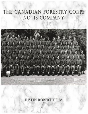 Justin Robert Helm - The Canadian Forestry Corps No.13 Company, Häftad