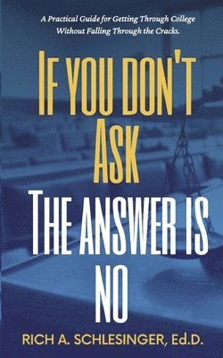 Rich A. Schlesinger - If You Don't Ask The Answer Is No: A Practical Guide for Getting Through College Without Falling Through the Cracks, Häftad