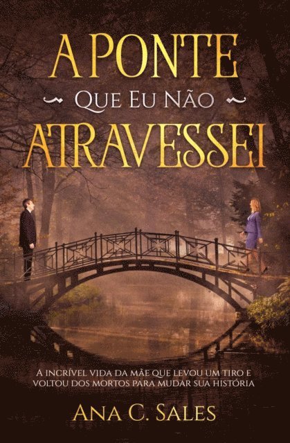 Ana C. Sales - A Ponte Que Eu Não Atravessei - A Incrível Vida da Mãe Que Levou Um Tiro e Voltou Dos Mortos Para Mudar Sua História, E-bok