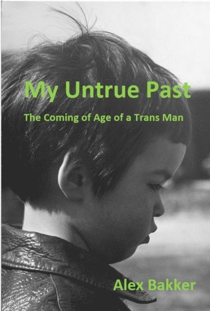 Alex Bakker - My Untrue Past: The Coming of Age of a Trans Man, E-bok