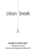 Clean Break: A Guide To Divorce: Divorce With Dignity And Move On