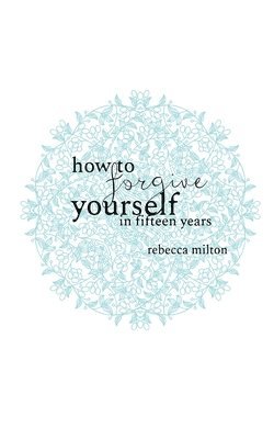 Rebecca Milton, Joanna Olszak - How to Forgive Yourself in Fifteen Years, Häftad