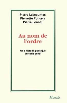 Pierre Lascoumes, Pierrette Poncela - Au nom de l'Ordre: Une histoire politique du Code Pénal, Häftad